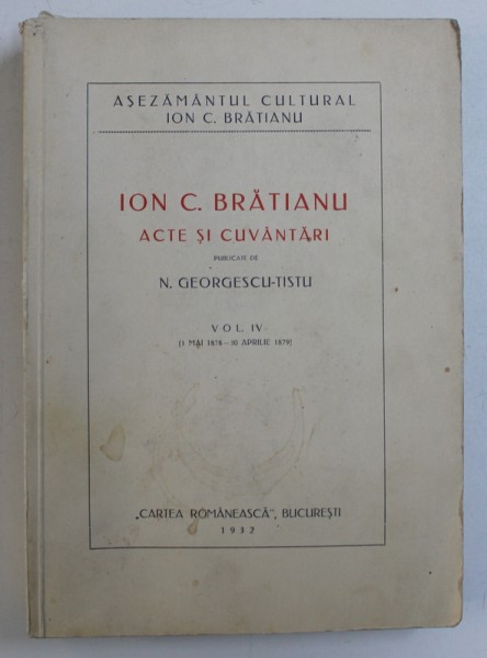 ION. C BRATIANU, ACTE SI CUVANTARI publicate de N. GEORGESCU-TISTU, VOLUMUL IV (1 MAI 1878 - 30 APRILIE 1879), 1932