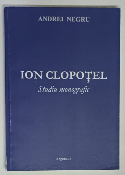 ION CLOPOTEL , STUDIU MONOGRAFIC de ANDREI NEGRU , 2003