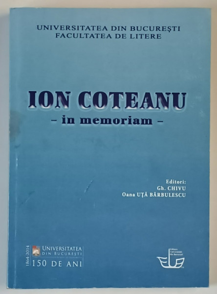 ION COTEANU , IN MEMORIAM , editori GH. CHIVU si OANA UTA BARBULESCU , 2014