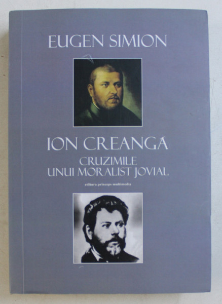 ION CREANGA - CRUZIMILE UNUI MORALIST JOVIAL ED. a - II - a REVAZUTA SI ADAUGITA de EUGEN SIMION , 2014