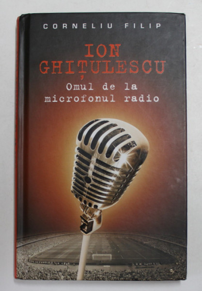ION GHITULESCU - OMUL DE LA MICROFONUL RADIO de CORNELIU FILIP , 2013 , DEDICATIE *