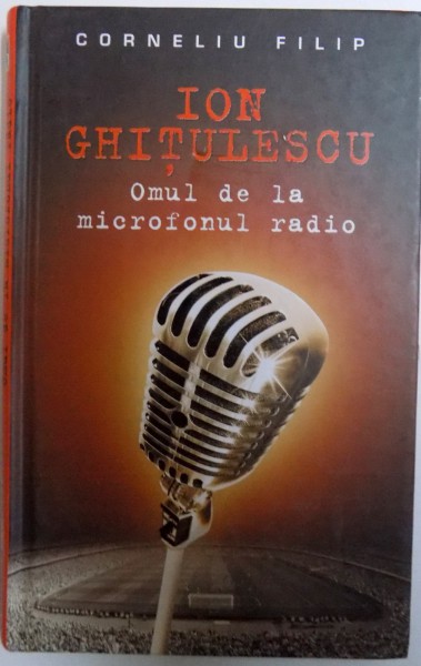 ION GHITULESCU - OMUL DE LA MICROFONUL RADIO de CORNELIU FILIP , 2013