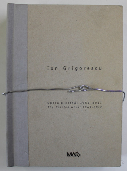 ION GRIGORESCU , OPERA PICTATA , THE PAINTED WORK , 1963 - 2017 , CATALOGUE RAISONNE , editior ERWIN KESSLER , 2017, TEXT IN ROMANA SI ENGLEZA