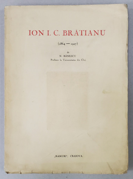 ION I. C. BRATIANU 1864 -1927 de N. BANESCU -  CRAIOVA