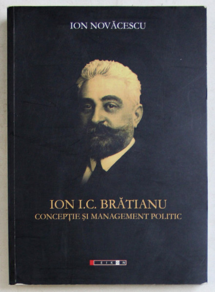 ION I. C. BRATIANU - CONCEPTIE SI MANAGEMENT POLITIC de ION NOVACESCU , 2011