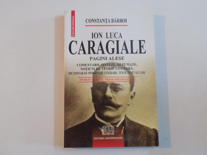 ION LUCA CARAGIALE , PAGINI ALESE , COMENTARII, SINTEZE , REZUMATE , NOTIUNI DE TEORIE LITERARA de CONSTANTA BARBOI  2007