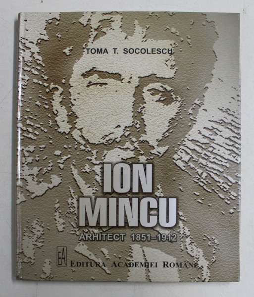 ION MINCU - ARHITECT 1851 - 1912 , editie ingrijita de SORIN VASILESCU , 2019