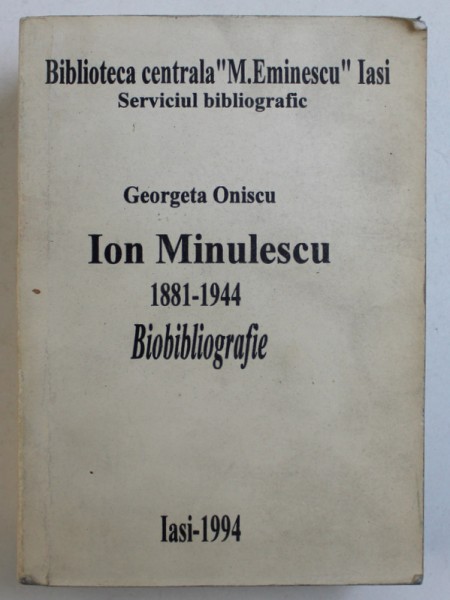 ION MINULESCU 1881 - 1944 BIOBIBLIOGRAFIE de GEORGETA ONISCU , 1994
