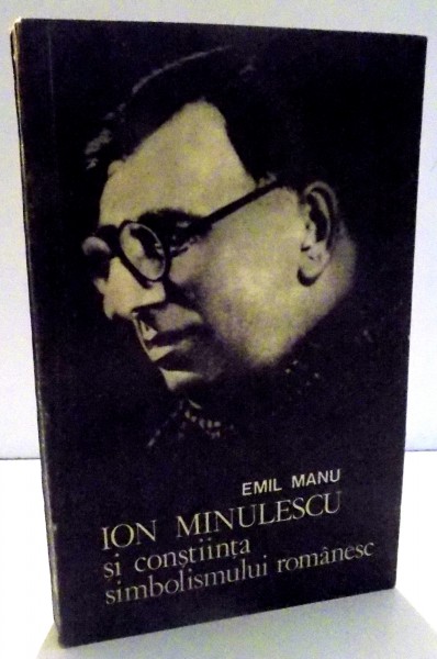 ION MINULESCU SI CONSTIINTA SIMBOLISMULUI ROMANESC de EMIL MANU , 1981