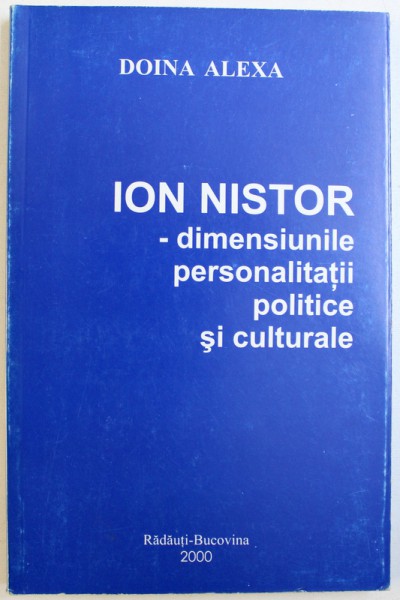 ION NISTOR  - DIMENSIUNILE PERSONALITATII POLITICE SI CULTURALE de DOINA ALEXA , 2000