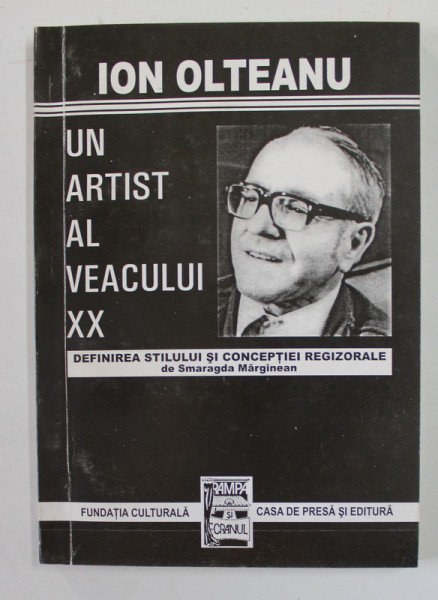 ION OLTEANU - UN ARTIST AL VEACULUI XX - DEFINIREA STILULUI SI CONCEPTIEI REGIZORALE de SMARAGDA  MARGINEAN , 2003 ,