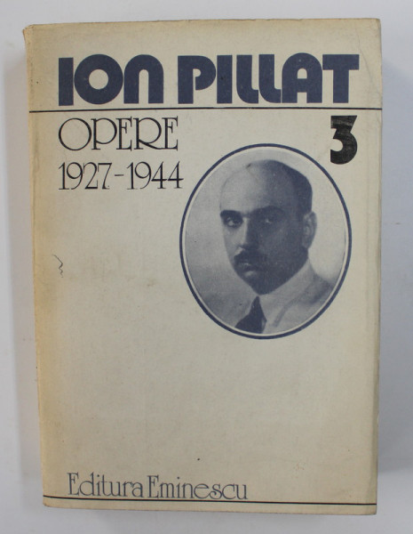 ION PILLAT - OPERE , VOLUMUL III - 1927 - 1944 , editie ingrijita de CORNELIA PILLAT , 1986