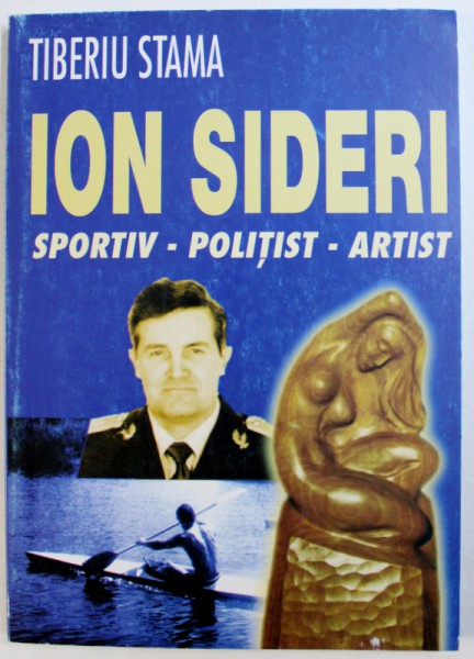 ION SIDERI - SPORTIV - POLITIST - ARTIST de TIBERIU STAMA , 2006 , DEDICATIE*