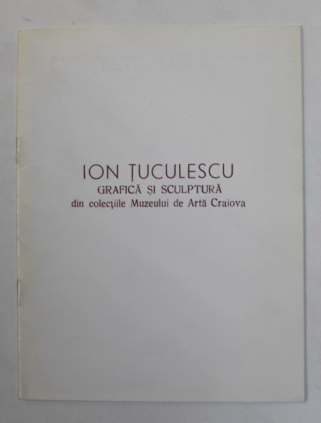 ION TUCULESCU - GRAFICA SI SCULPTURA DIN COLECTIILE MUZEULUI DE ARTA CRAIOVA , 1998