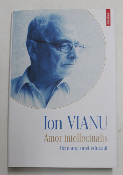 ION VIANU  , OPERE , VOLUMUL I - AMOR INTELLECTUALIS - ROMANUL UNEI EDUCATII , 2021