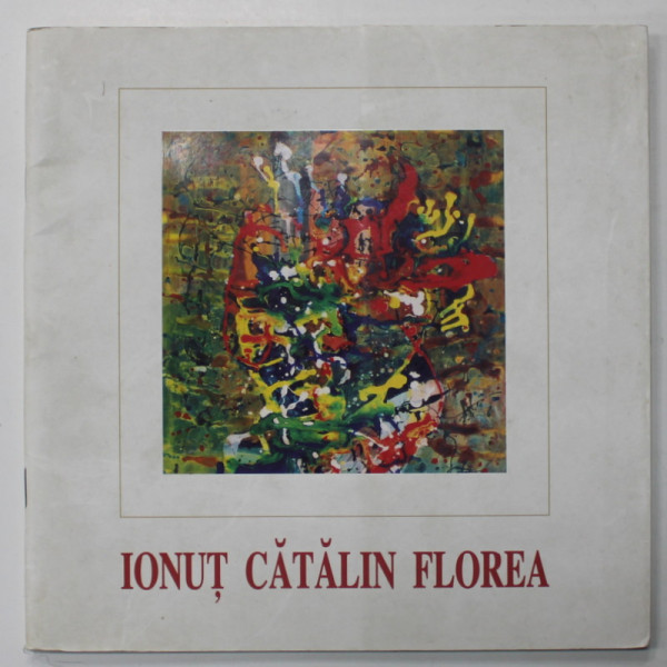 IONUT CATALIN FLOREA , CATALOG DE EXPOZITIE , ANII '2000 , TEXT IN ROMANA SI ENGLEZA