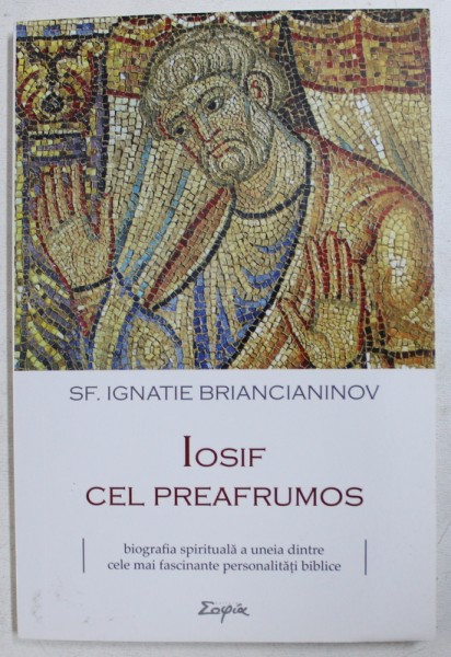 IOSIF CEL PREAFRUMOS - BIOGRAFIA SPIRITUALA A UNEIA DINTRE CELE MAI FASCINANTE PERSONALITATI BIBLICE de SF. IGNATIE BRIANCIANINOV , 2017