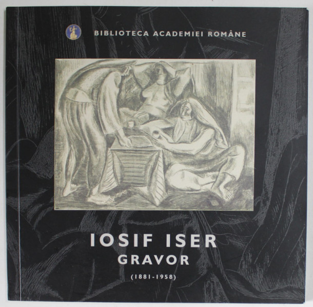 IOSIF ISER GRAVOR ( 1881- 1958 ) , FIGURA FEMININA IN GRAFICA LUI IOSIF ISER , PARTEA A - II -A , CATALOG DE EXPOZITIE , 2018