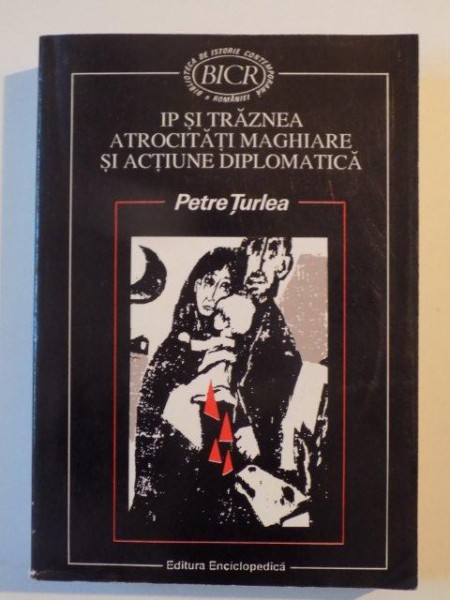 IP SI TRAZNEA ATROCITATI MAGHIARE SI ACTIUNE DIPLOMATICA. STUDIU SI DOCUMENTE de PETRE TURLEA , BUCURESTI 1996