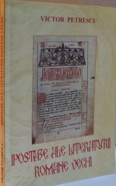 IPOSTAZE ALE LITERATURII ROMANE VECHI de VICTOR PETRESCU , 2007