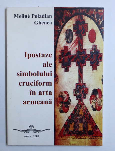 IPOSTAZE ALE SIMBOLULUI CRUCIFORM IN ARTA ARMEANA de MELINE POLADIAN GHENEA , 2001 , DEDICATIE*