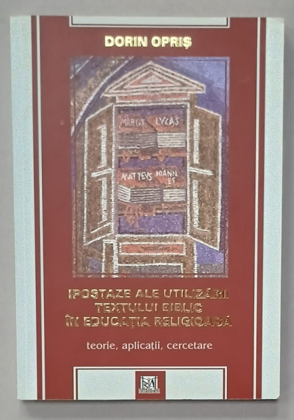 IPOSTAZE ALE UITILIZARII TEXTULUI BIBLIC IN EDUCATIA  RELIGIOASA , TEORIE , APLICATII , CERCETARE de DORIN OPRIS , 2010