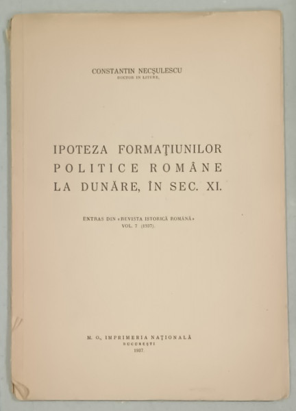 IPOTEZA FORMATIUNILOR POLITICE ROMANE LA DUNARE , IN SECOLUL XI de CONSTANTIN NECSULESCU , 1937