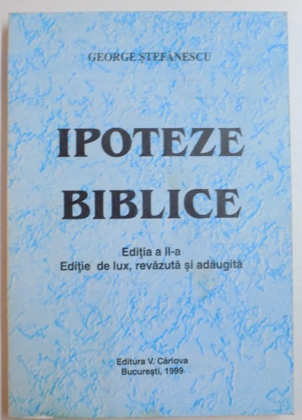 IPOTEZE BIBLICE de GEORGE STEFANESCU , EDITIA A II A , EDITIE DE LUX , REVAZUTA SI ADAUGITA , 1999