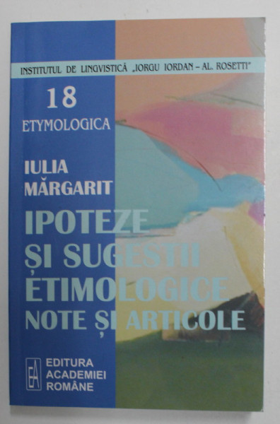 IPOTEZE SI SUGESTII ETIMOLOGICE - NOTE SI ARTICOLE de IULIA MARGARIT , 2005, DEDICATIE *