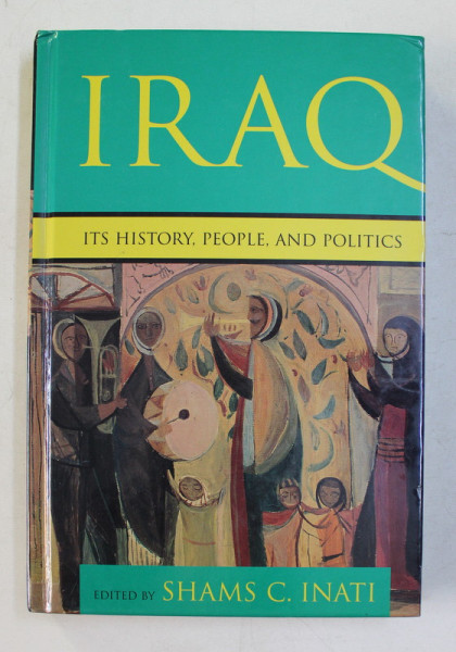 IRAQ - ITS HISTORY , PEOPLE , AND POLITICS , edited by SHAMS C. INATI , 2003