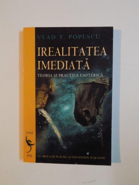 IREALITATEA IMEDIATA , TEORIA SI PRACTICA ESOTERICA de VLAD T. POPESCU 2007 *PREZINTA SUBLINIERI IN TEXT
