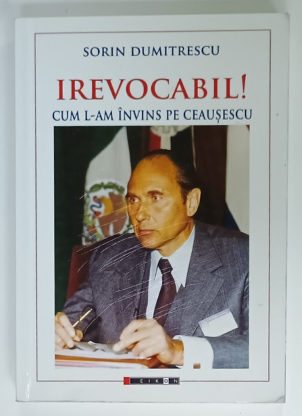 IREVOCABIL ! CUM L - AM INVINS PE CEAUSESCU de SORIN DUMITRESCU , 2016 , COPERTA CU URME DE UZURA