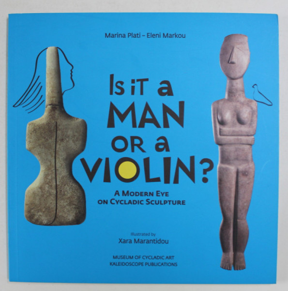 IS IT A MAN OR A VIOLIN ? - AMODERN EYE ON CYCLADIC SCULPTURE , by MARINA  PLATI - ELENI MARKOU , illustrated by XARA MARANTIDOU , 2013