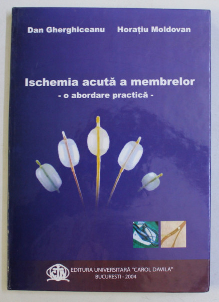 ISCHEMIA ACUTA A MEMBRELOR -  O ABORDARE PRACTICA de DAN GHERGHICEANU si HORATIU MOLDOVAN , 2004 , DEDICATIE*