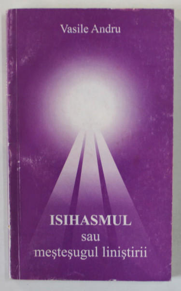 ISIHASMUL SAU MESTESUGUL LINISTIRII de VASILE ANDRU , 2002 , DEDICATIE * , PREZINTA SUBLINIERI *