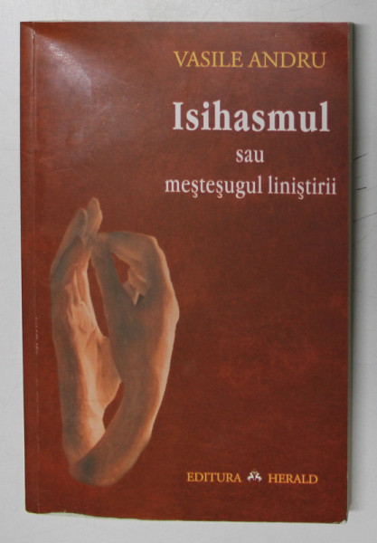 ISIHASMUL SAU MESTESUGUL LINISTIRII , MODELE , ISTORIE , TAINA de VASILE ANDRU , 2010