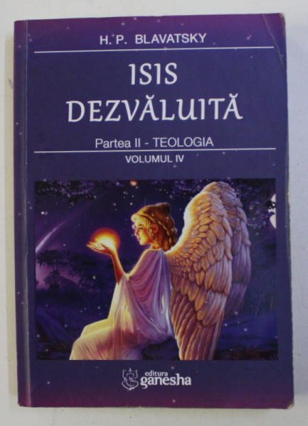 ISIS DEZVALUITA - O CHEIE A MISTERELOR STIINTEI SI TEOLOGIEI ANTICE SI MEDIEVALE , PARTEA a - II - a TEOLOGIA VOL. IV de H. P. BLAVATSKY , 2018