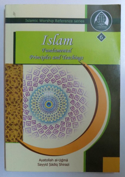 ISLAM  - FUNDAMENTALPRINCIPLES AND TEACHINGS by AYATOLLAH AL - UDMA and SAYYD SADIQ SHIRAZI , 2012