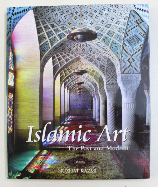 ISLAMIC ART - THE PAST AND MODERN by NUZHAT KAZMI , 2009