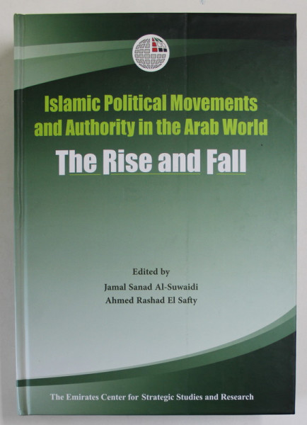 ISLAMIC POLITICAL MOVEMENTS AND AUTHORITY IN THE ARAB WORLD , THE RISE AND FALL by JAMAL SANAD AL - SUWIADI and AHMED RASHAD EL SAFTY , 2014