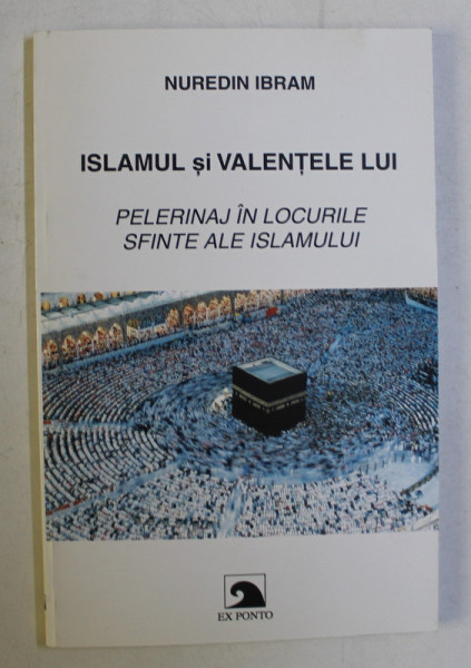 ISLAMUL SI VALENTELE LUI - PELERINAJ IN LOCURILE SFINTE ALE ISLAMULUI de NUREDIN IBRAM , 2000