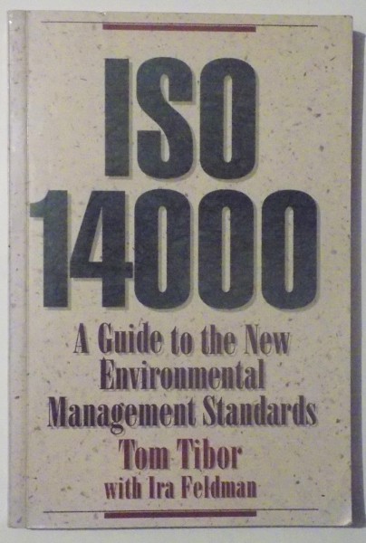 ISO 14000 , A GUIDE TO THE NEW ENVIRONMENTAL MANAGEMENT STANDARDS by TOM TIBOR and IRA FELDMAN , 1996
