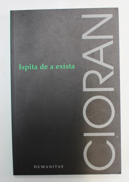 ISPITA DE A EXISTA de CIORAN , BUCURESTI 2008