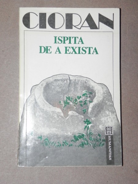 ISPITA DE A EXISTA - E.M. CIORAN  BUCURESTI 1992