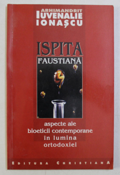 ISPITA FAUSTIANA , ASPECTE ALE BIOETICII CONTEMPORANE IN LUMINA ORTODOXIEI de IUVENALIE IONASCU , 2005