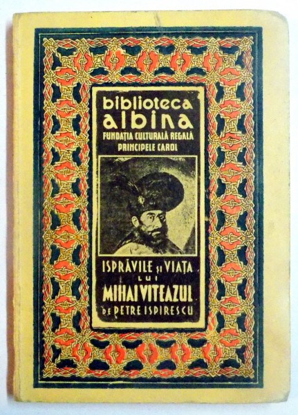 ISPRAVILE SI VIATA LUI MIHAI VITEAZUL de PETRE ISPIRESCU , Bucuresti 1939 , BIBLIOTECA ALBINA