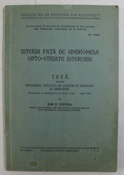 ISTERIA FATA DE SINDROMELE OPTO - STRIATE ISTEROIDE , TEZA PENTRU OBTINEREA TITLULUI DE DOCTOR IN MEDICINA de ION P. TINTEA , 1934 , DEDICATIE*