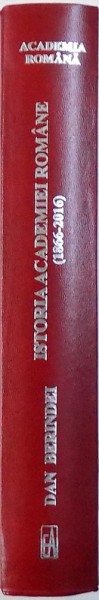 ISTORIA ACADEMIEI ROMANE ( 1866 - 2016 ) , EDITIA A  -II -A REVAZUTA SI ADAUGITA , de DAN BERINDEI ,  2016