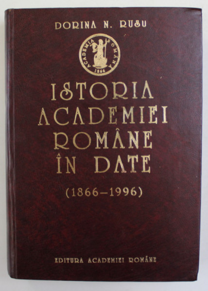 ISTORIA ACADEMIEI ROMANE IN DATE 1866 - 1996 de DORINA N. RUSU , 1997, DEDICATIE CATRE STELIAN NEAGOE*