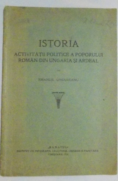 ISTORIA ACTIVITATII POLITICE A POPORULUI ROMAN DIN UNGARIA SI AREAL de EMANUEL UNGUREANU , 1925